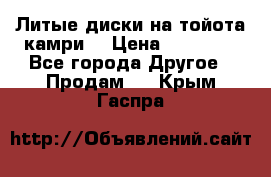 Литые диски на тойота камри. › Цена ­ 14 000 - Все города Другое » Продам   . Крым,Гаспра